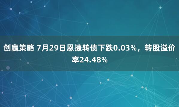 创赢策略 7月29日恩捷转债下跌0.03%，转股溢价率24.48%