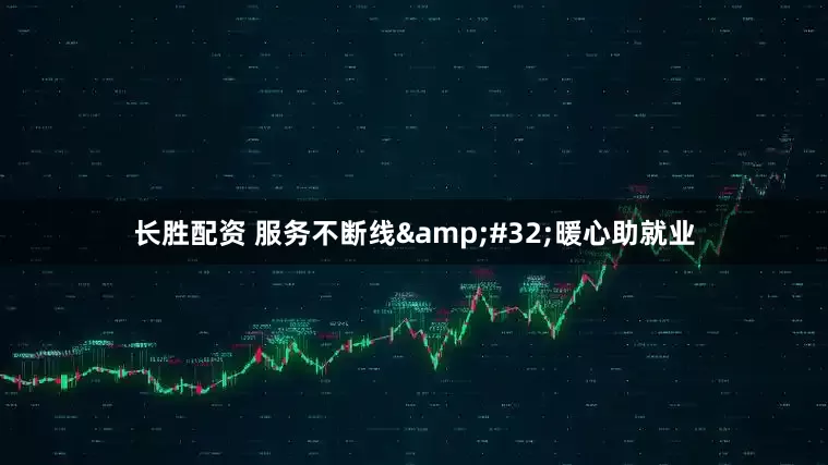 长胜配资 服务不断线 暖心助就业