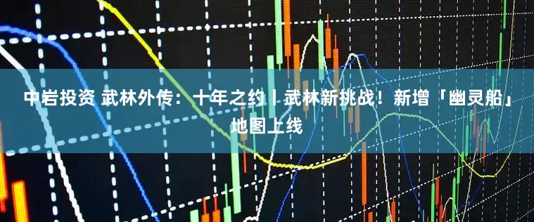 中岩投资 武林外传：十年之约丨武林新挑战！新增「幽灵船」地图上线