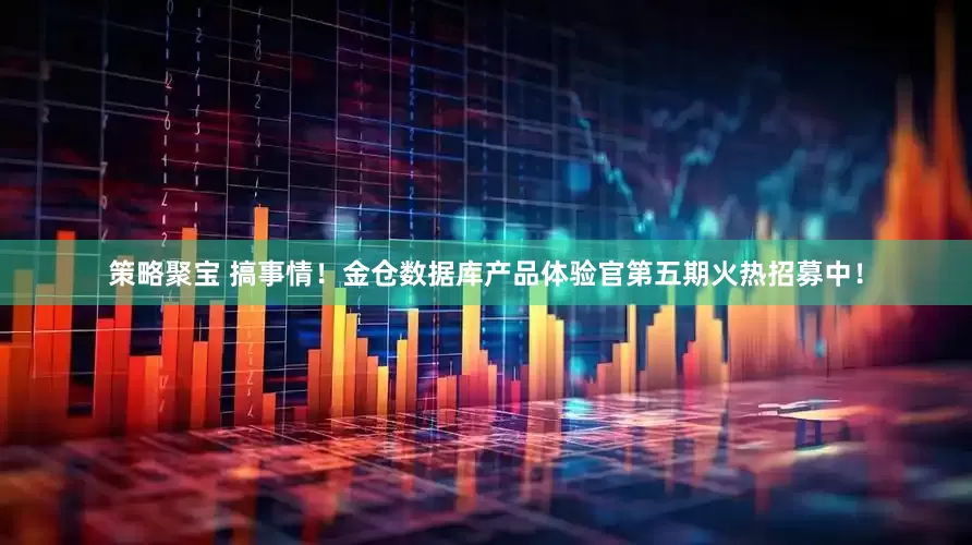 策略聚宝 搞事情！金仓数据库产品体验官第五期火热招募中！
