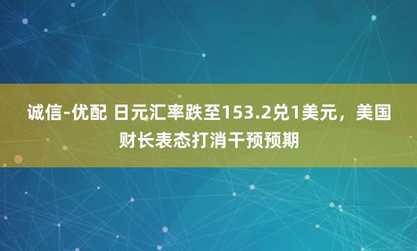 诚信-优配 日元汇率跌至153.2兑1美元，美国财长表态打消干预预期