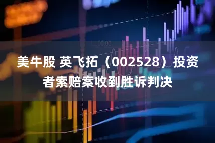 美牛股 英飞拓（002528）投资者索赔案收到胜诉判决