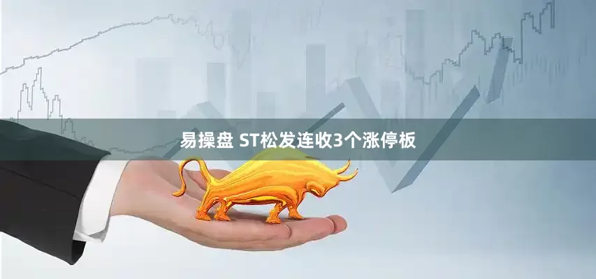 易操盘 ST松发连收3个涨停板