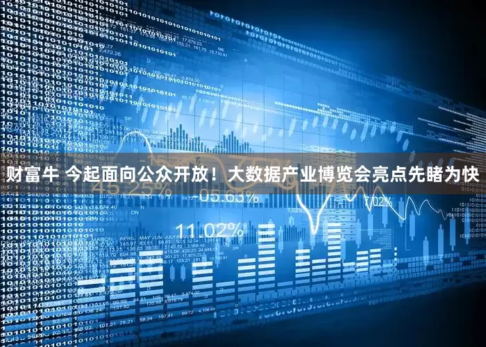 财富牛 今起面向公众开放！大数据产业博览会亮点先睹为快