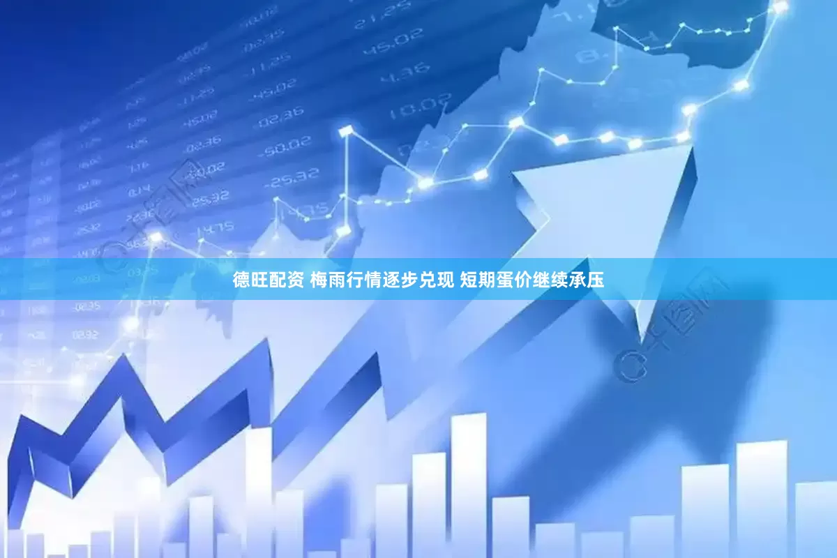 德旺配资 梅雨行情逐步兑现 短期蛋价继续承压