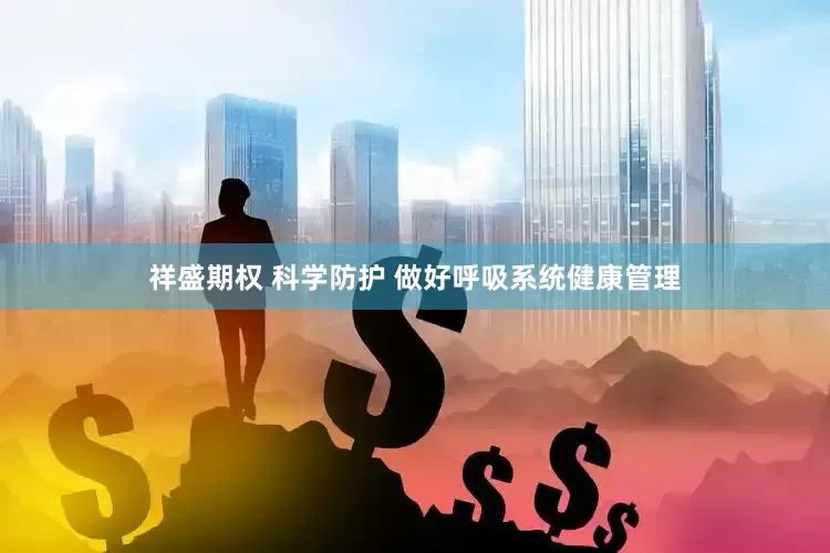 祥盛期权 科学防护 做好呼吸系统健康管理