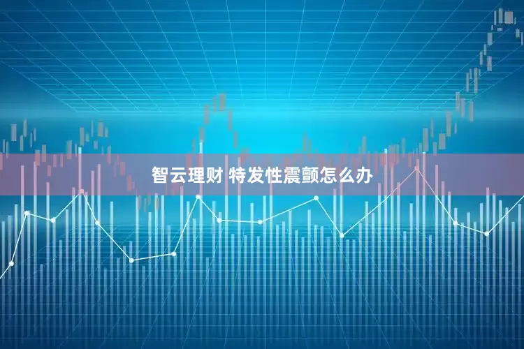 智云理财 特发性震颤怎么办